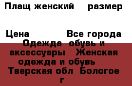 Плащ женский 48 размер › Цена ­ 2 300 - Все города Одежда, обувь и аксессуары » Женская одежда и обувь   . Тверская обл.,Бологое г.